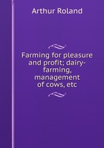 Farming for pleasure and profit; dairy-farming, management of cows, etc