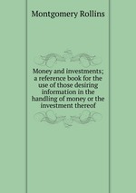 Money and investments; a reference book for the use of those desiring information in the handling of money or the investment thereof