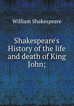 Shakespeare`s History of the life and death of King John;
