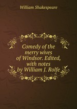 Comedy of the merry wives of Windsor. Edited, with notes by William J. Rolfe