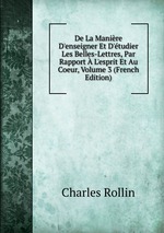 De La Manire D`enseigner Et D`tudier Les Belles-Lettres, Par Rapport L`esprit Et Au Coeur, Volume 3 (French Edition)