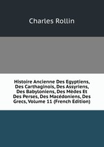 Histoire Ancienne Des Egyptiens, Des Carthaginois, Des Assyriens, Des Babyloniens, Des Mdes Et Des Perses, Des Macdoniens, Des Grecs, Volume 11 (French Edition)