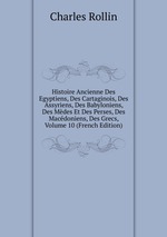 Histoire Ancienne Des Egyptiens, Des Cartaginois, Des Assyriens, Des Babyloniens, Des Mdes Et Des Perses, Des Macdoniens, Des Grecs, Volume 10 (French Edition)