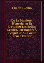 De La Maniere: D`enseigner Et D`etudier Les Belles Lettres, Par Raport L`esprit & Au Coeur (French Edition)