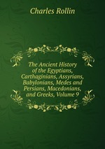 The Ancient History of the Egyptians, Carthaginians, Assyrians, Babylonians, Medes and Persians, Macedonians, and Greeks, Volume 9