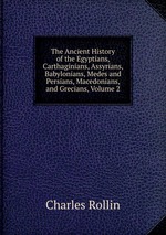 The Ancient History of the Egyptians, Carthaginians, Assyrians, Babylonians, Medes and Persians, Macedonians, and Grecians, Volume 2