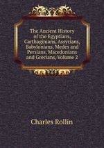 The Ancient History of the Egyptians, Carthaginians, Assyrians, Babylonians, Medes and Persians, Macedonians and Grecians, Volume 2