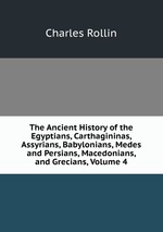 The Ancient History of the Egyptians, Carthagininas, Assyrians, Babylonians, Medes and Persians, Macedonians, and Grecians, Volume 4