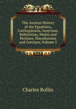 The Ancient History of the Egyptians, Carthaginians, Assyrians, Babylonian, Medes and Persians, Macedonians and Grecians, Volume 5