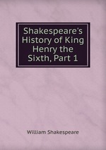 Shakespeare`s History of King Henry the Sixth, Part 1