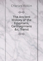 The Ancient History of the Egyptians, Carthaginians &c. Transl