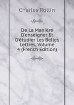 De La Manire D`enseigner Et D`tudier Les Belles Lettres, Volume 4 (French Edition)