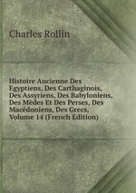 Histoire Ancienne Des Egyptiens, Des Carthaginois, Des Assyriens, Des Babyloniens, Des Mdes Et Des Perses, Des Macdoniens, Des Grecs, Volume 14 (French Edition)