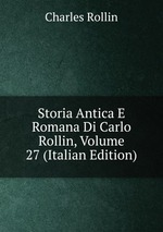 Storia Antica E Romana Di Carlo Rollin, Volume 27 (Italian Edition)
