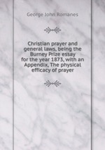 Christian prayer and general laws, being the Burney Prize essay for the year 1873, with an Appendix, The physical efficacy of prayer