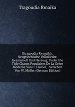 Gtragoudia Rwmaik . Neugriechische Volkslieder, Gesammelt Und Herausg. Under the Title Chants Populaires De La Grce Moderne Von C. Fauriel, . Versehen Von W. Mller (German Edition)