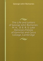 The Life and Letters of George John Romanes: M. A.,  D. E. R. S. Late Honorary Fellow of Gonville and Caius College, Cambridge