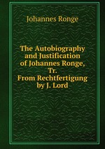 The Autobiography and Justification of Johannes Ronge, Tr. From Rechtfertigung by J. Lord