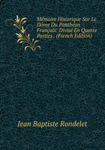 Mmoire Historique Sur Le Dme Du Panthon Franais: Divis En Quatre Parties . (French Edition)