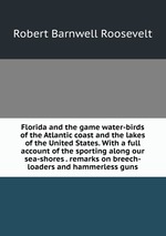Florida and the game water-birds of the Atlantic coast and the lakes of the United States. With a full account of the sporting along our sea-shores . remarks on breech-loaders and hammerless guns