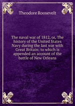 The naval war of 1812, or, The history of the United States Navy during the last war with Great Britain: to which is appended an account of the battle of New Orleans