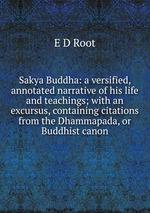 Sakya Buddha: a versified, annotated narrative of his life and teachings; with an excursus, containing citations from the Dhammapada, or Buddhist canon