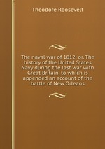 The naval war of 1812: or, The history of the United States Navy during the last war with Great Britain, to which is appended an account of the battle of New Orleans