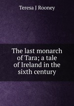 The last monarch of Tara; a tale of Ireland in the sixth century