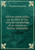 African game trails, an account of the African wanderings of an American hunter-naturalist