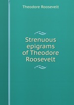 Strenuous epigrams of Theodore Roosevelt