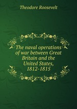 The naval operations of war between Great Britain and the United States, 1812-1815