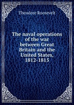 The naval operations of the war between Great Britain and the United States, 1812-1815