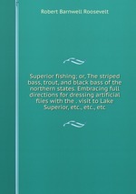 Superior fishing; or, The striped bass, trout, and black bass of the northern states. Embracing full directions for dressing artificial flies with the . visit to Lake Superior, etc., etc., etc