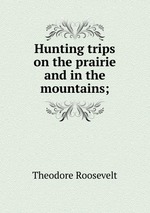 Hunting trips on the prairie and in the mountains;