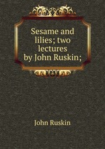 Sesame and lilies; two lectures by John Ruskin;