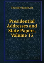 Presidential Addresses and State Papers, Volume 13