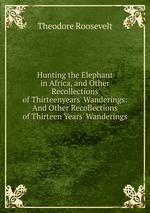 Hunting the Elephant in Africa, and Other Recollections of Thirteenyears` Wanderings: And Other Recollections of Thirteen Years` Wanderings