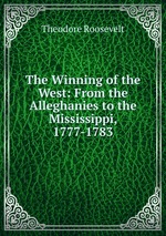 The Winning of the West: From the Alleghanies to the Mississippi, 1777-1783