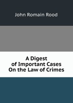 A Digest of Important Cases On the Law of Crimes