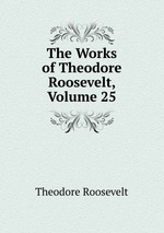 The Works of Theodore Roosevelt, Volume 25