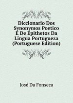 Diccionario Dos Synonymos Poetico E De Epithetos Da Lingua Portugueza (Portuguese Edition)