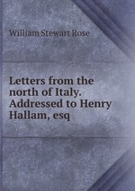 Letters from the north of Italy. Addressed to Henry Hallam, esq