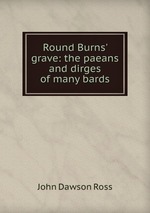 Round Burns` grave: the paeans and dirges of many bards