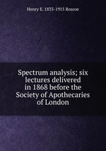 Spectrum analysis; six lectures delivered in 1868 before the Society of Apothecaries of London