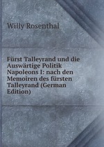 Frst Talleyrand und die Auswrtige Politik Napoleons I: nach den Memoiren des frsten Talleyrand (German Edition)