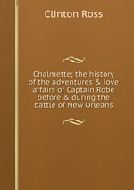 Chalmette; the history of the adventures & love affairs of Captain Robe before & during the battle of New Orleans