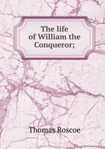 The life of William the Conqueror;