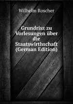 Grundrisz zu Vorlesungen ber die Staatswirthschaft (German Edition)