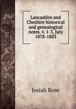 Lancashire and Cheshire historical and genealogical notes. v. 1-3, July 1878-1883