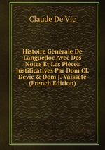 Histoire Gnrale De Languedoc Avec Des Notes Et Les Pices Justificatives Par Dom Cl. Devic & Dom J. Vaissete (French Edition)